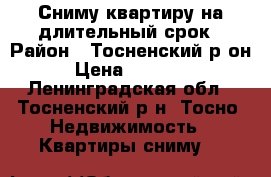 Сниму квартиру на длительный срок › Район ­ Тосненский р-он › Цена ­ 12 000 - Ленинградская обл., Тосненский р-н, Тосно  Недвижимость » Квартиры сниму   
